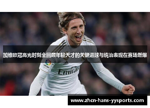 加维欧冠高光时刻全回顾年轻天才的关键进球与统治表现在赛场燃爆