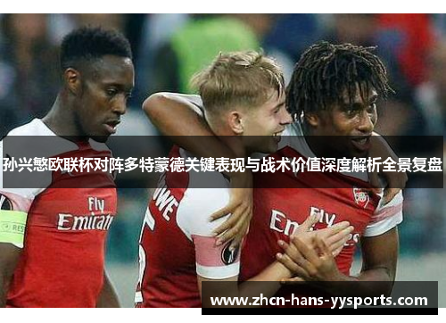孙兴慜欧联杯对阵多特蒙德关键表现与战术价值深度解析全景复盘