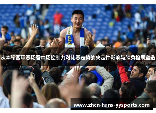 从本轮西甲赛场看中场控制力对比赛走势的决定性影响与胜负格局塑造