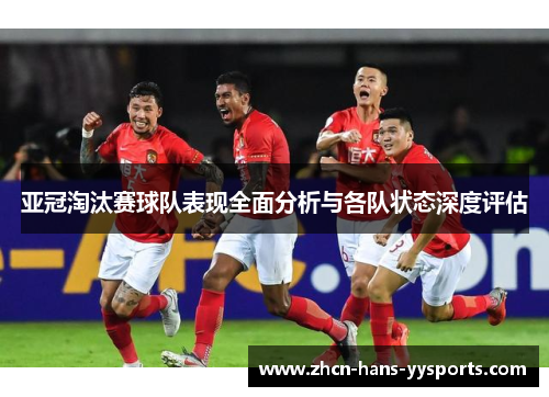 亚冠淘汰赛球队表现全面分析与各队状态深度评估