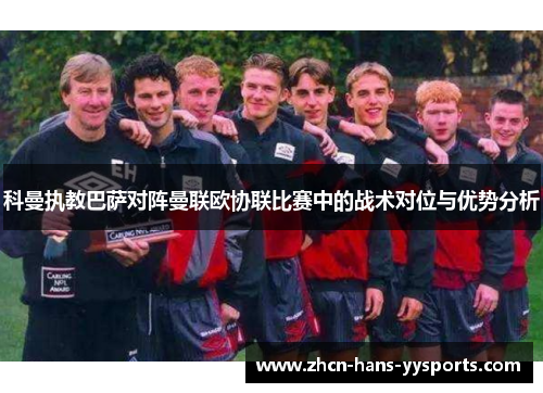 科曼执教巴萨对阵曼联欧协联比赛中的战术对位与优势分析