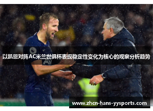 以凯恩对阵AC米兰世俱杯表现稳定性变化为核心的观察分析趋势