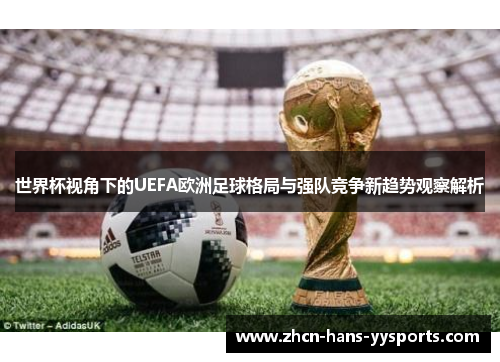 世界杯视角下的UEFA欧洲足球格局与强队竞争新趋势观察解析