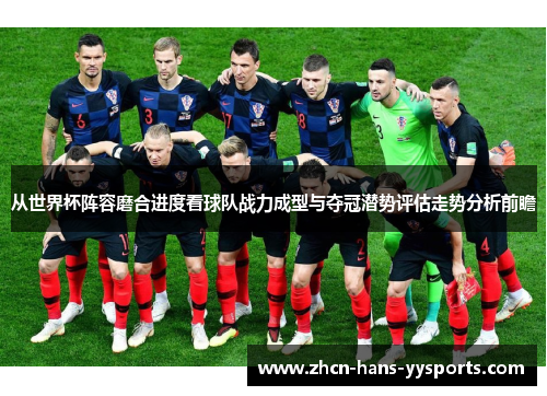 从世界杯阵容磨合进度看球队战力成型与夺冠潜势评估走势分析前瞻