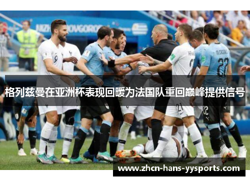 格列兹曼在亚洲杯表现回暖为法国队重回巅峰提供信号