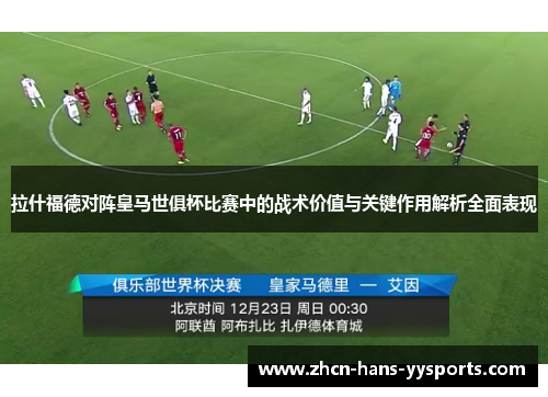 拉什福德对阵皇马世俱杯比赛中的战术价值与关键作用解析全面表现