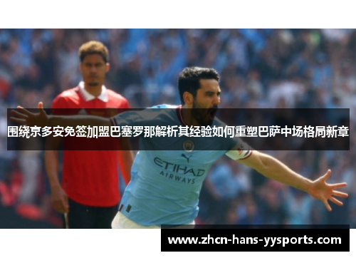 围绕京多安免签加盟巴塞罗那解析其经验如何重塑巴萨中场格局新章