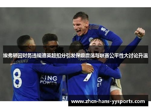 埃弗顿因财务违规遭英超扣分引发保级震荡与联赛公平性大讨论升温