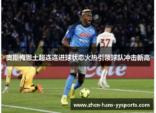 奥斯梅恩土超连连进球状态火热引领球队冲击新高