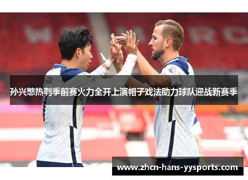 孙兴慜热刺季前赛火力全开上演帽子戏法助力球队迎战新赛季