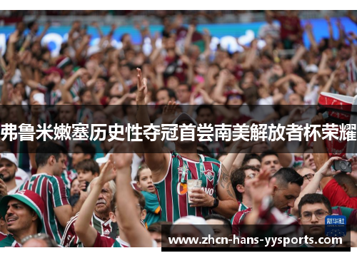 弗鲁米嫩塞历史性夺冠首尝南美解放者杯荣耀