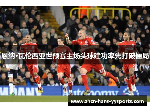 恩纳·瓦伦西亚世预赛主场头球建功率先打破僵局