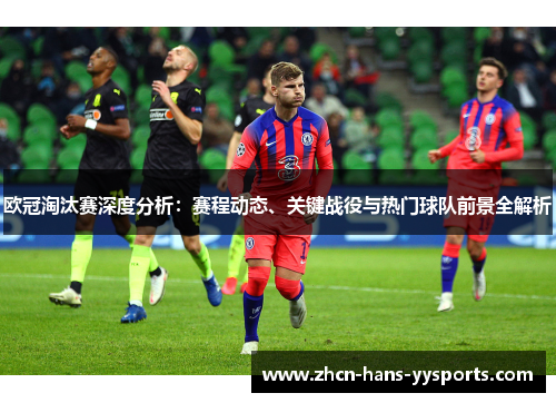 欧冠淘汰赛深度分析：赛程动态、关键战役与热门球队前景全解析