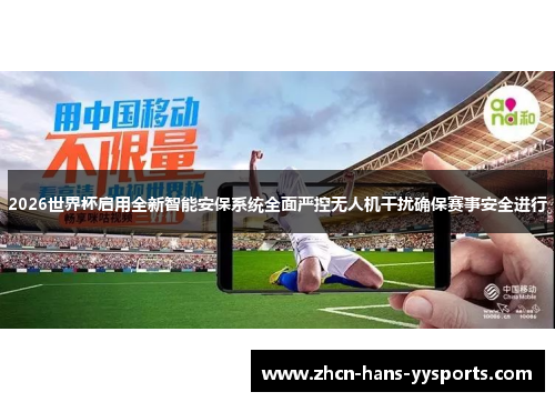 2026世界杯启用全新智能安保系统全面严控无人机干扰确保赛事安全进行