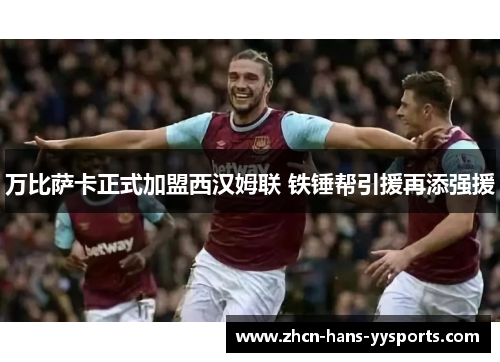 万比萨卡正式加盟西汉姆联 铁锤帮引援再添强援