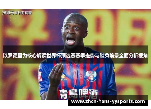 以罗德里为核心解读世界杯预选赛赛季走势与胜负前景全面分析视角 以罗德里为核心解读世界杯预选赛赛季走势与胜负前景全面分析视角