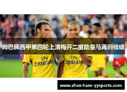 姆巴佩西甲第四轮上演梅开二度助皇马再创佳绩 姆巴佩西甲第四轮上演梅开二度助皇马再创佳绩