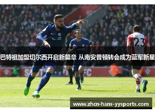 巴特祖加盟切尔西开启新篇章 从南安普顿转会成为蓝军新星