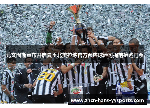 尤文图斯宣布开启夏季北美拉练官方预售球迷可提前抢购门票 尤文图斯宣布开启夏季北美拉练官方预售球迷可提前抢购门票