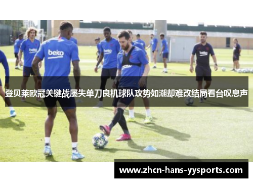 登贝莱欧冠关键战屡失单刀良机球队攻势如潮却难改结局看台叹息声