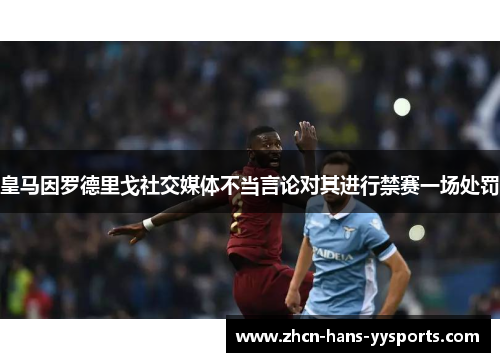 皇马因罗德里戈社交媒体不当言论对其进行禁赛一场处罚