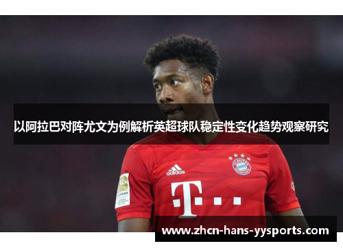 以阿拉巴对阵尤文为例解析英超球队稳定性变化趋势观察研究
