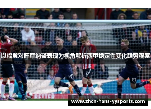 以福登对阵摩纳哥表现为视角解析西甲稳定性变化趋势观察