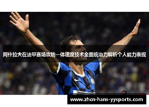 阿什拉夫在法甲赛场攻防一体速度技术全面统治力解析个人能力表现
