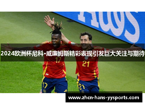 2024欧洲杯尼科·威廉姆斯精彩表现引发巨大关注与期待