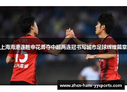 上海海港连胜申花勇夺中超两连冠书写城市足球辉煌篇章 上海海港连胜申花勇夺中超两连冠书写城市足球辉煌篇章