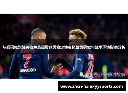 从姆巴佩对阵英格兰英超看球员稳定性变化趋势研究与战术环境影响分析