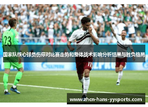 国家队核心球员伤停对比赛走势和整体战术影响分析结果与胜负格局