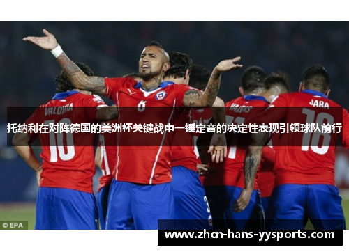 托纳利在对阵德国的美洲杯关键战中一锤定音的决定性表现引领球队前行