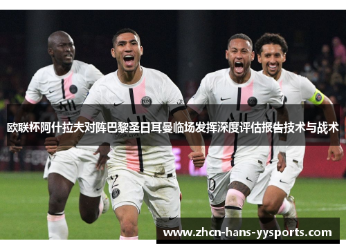 欧联杯阿什拉夫对阵巴黎圣日耳曼临场发挥深度评估报告技术与战术