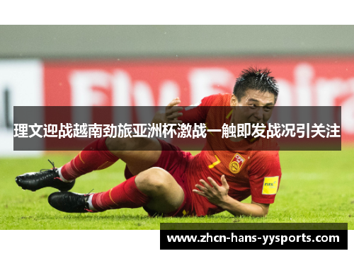 理文迎战越南劲旅亚洲杯激战一触即发战况引关注