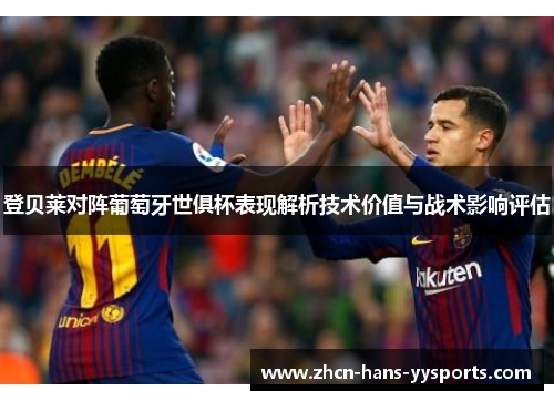 登贝莱对阵葡萄牙世俱杯表现解析技术价值与战术影响评估 登贝莱对阵葡萄牙世俱杯表现解析技术价值与战术影响评估