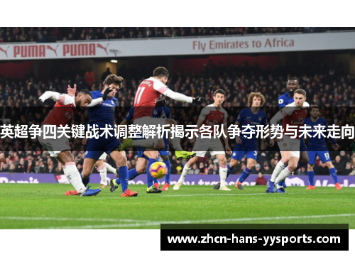 英超争四关键战术调整解析揭示各队争夺形势与未来走向